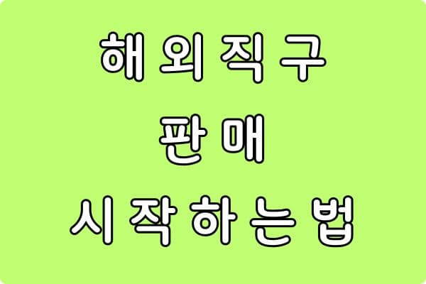 해외 직구 판매 시작 완벽 정리 (초보자를 위한 올인원 가이드)