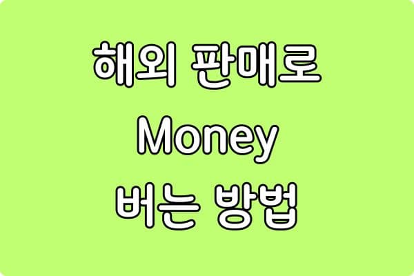 해외 판매로 돈 버는 방법: 초보자도 가능한 시작 전략