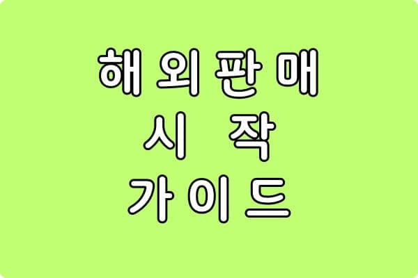 해외 판매 시작 가이드 (초보자를 위한 완벽 정리)