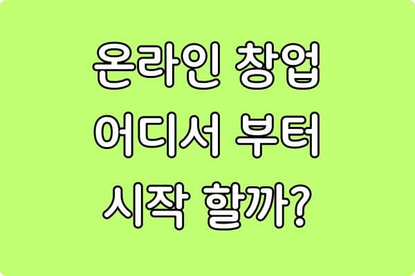 첫 온라인 창업, 어디서부터 시작해야 할까? (초보자 완벽 가이드)