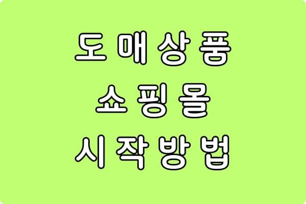 도매 상품으로 쇼핑몰 시작하는 방법 (초보자를 위한 실전 가이드)