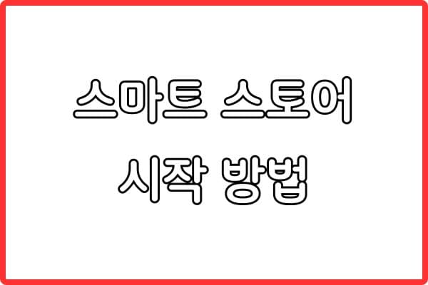 스마트스토어 시작 방법 완벽 가이드 (초보자용)