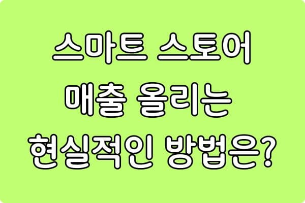 스마트스토어 매출 올리는 현실적인 방법 (초보 셀러 실전 전략)