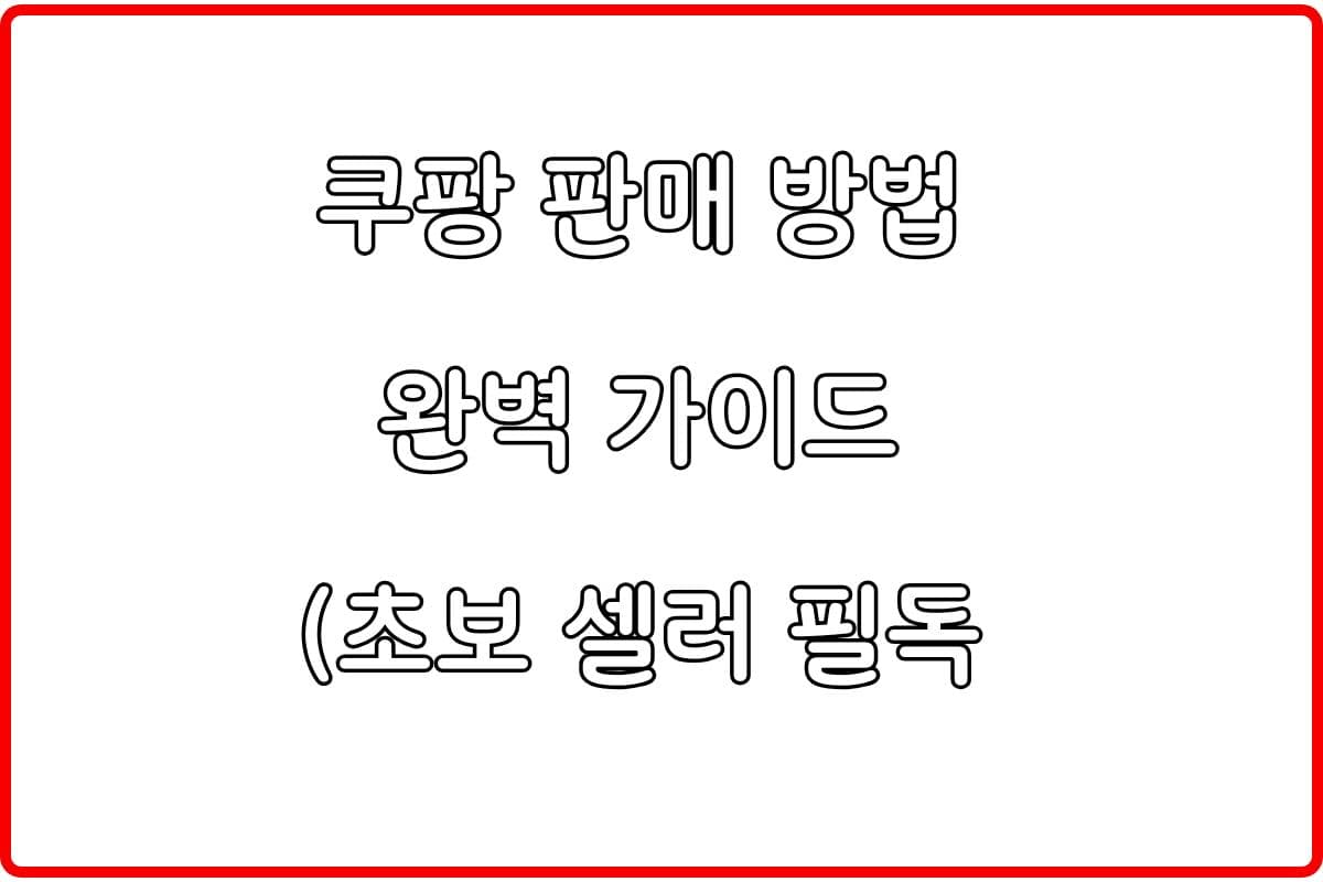 쿠팡 판매 방법 완벽 가이드 (초보 셀러 필독)